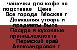 чашечки для кофе на подставке › Цена ­ 1 000 - Все города, Москва г. Домашняя утварь и предметы быта » Посуда и кухонные принадлежности   . Пермский край,Александровск г.